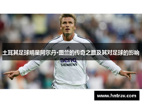 土耳其足球明星阿尔丹·图兰的传奇之路及其对足球的影响