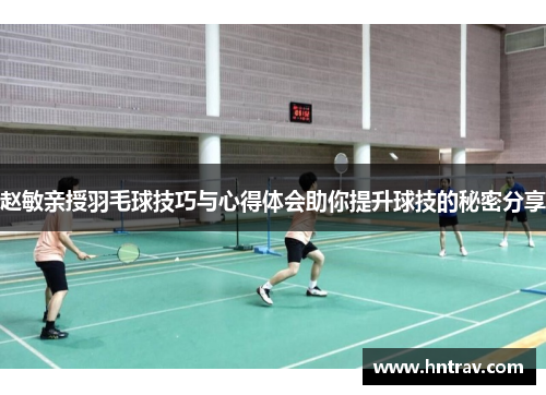 赵敏亲授羽毛球技巧与心得体会助你提升球技的秘密分享
