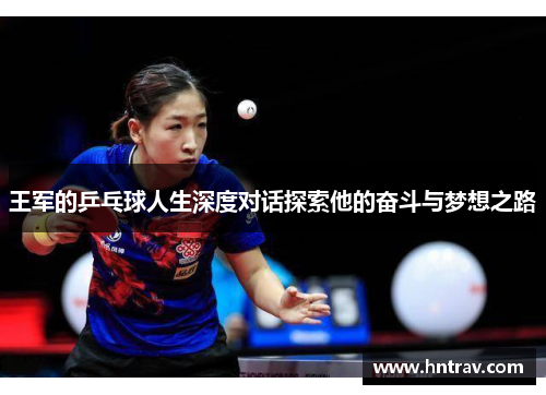 王军的乒乓球人生深度对话探索他的奋斗与梦想之路