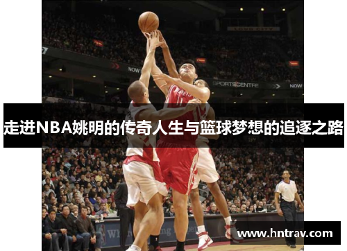走进NBA姚明的传奇人生与篮球梦想的追逐之路
