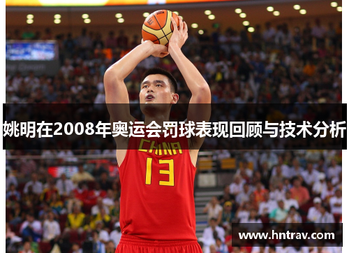 姚明在2008年奥运会罚球表现回顾与技术分析