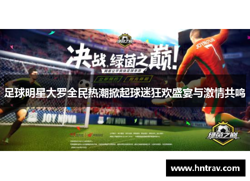 足球明星大罗全民热潮掀起球迷狂欢盛宴与激情共鸣
