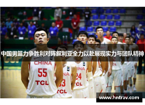 中国男篮力争胜利对阵叙利亚全力以赴展现实力与团队精神