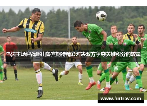 乌法主场迎战喀山鲁宾期待精彩对决双方争夺关键积分的较量