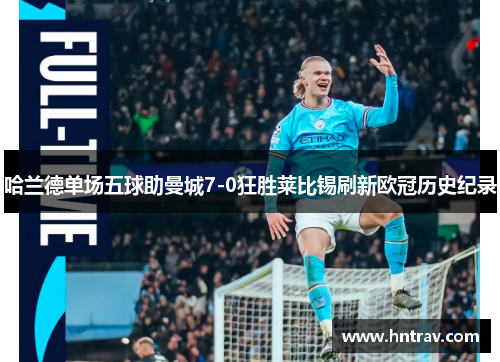 哈兰德单场五球助曼城7-0狂胜莱比锡刷新欧冠历史纪录