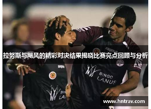 拉努斯与飓风的精彩对决结果揭晓比赛亮点回顾与分析