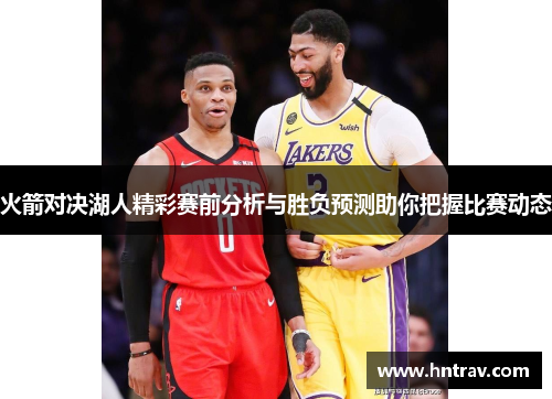 火箭对决湖人精彩赛前分析与胜负预测助你把握比赛动态