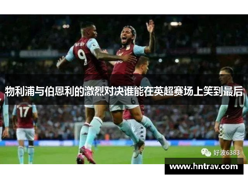 物利浦与伯恩利的激烈对决谁能在英超赛场上笑到最后