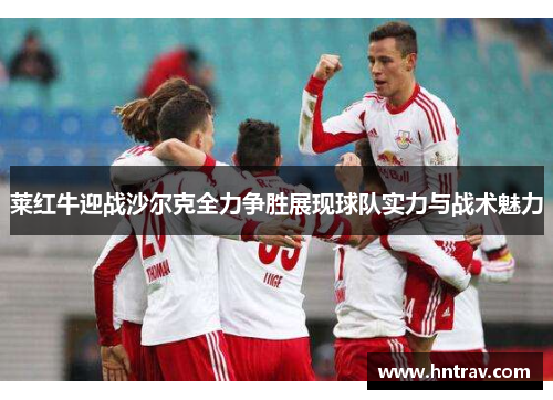莱红牛迎战沙尔克全力争胜展现球队实力与战术魅力