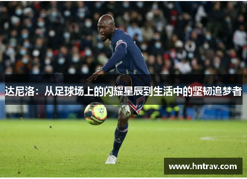 达尼洛：从足球场上的闪耀星辰到生活中的坚韧追梦者